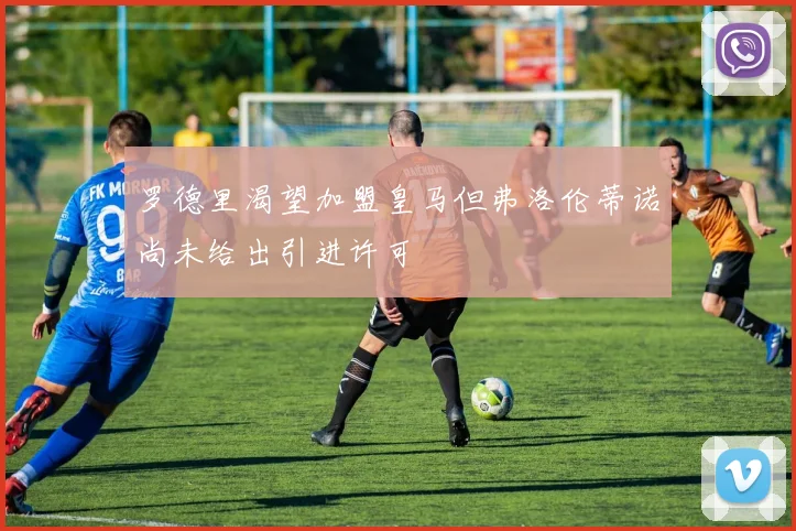 罗德里渴望加盟皇马但弗洛伦蒂诺尚未给出引进许可